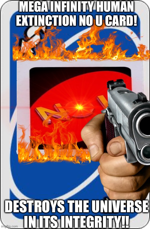 MEGA INFINITY HUMAN EXTINCTION NO U CARD! DESTROYS THE UNIVERSE IN ITS INTEGRITY!! | made w/ Imgflip meme maker