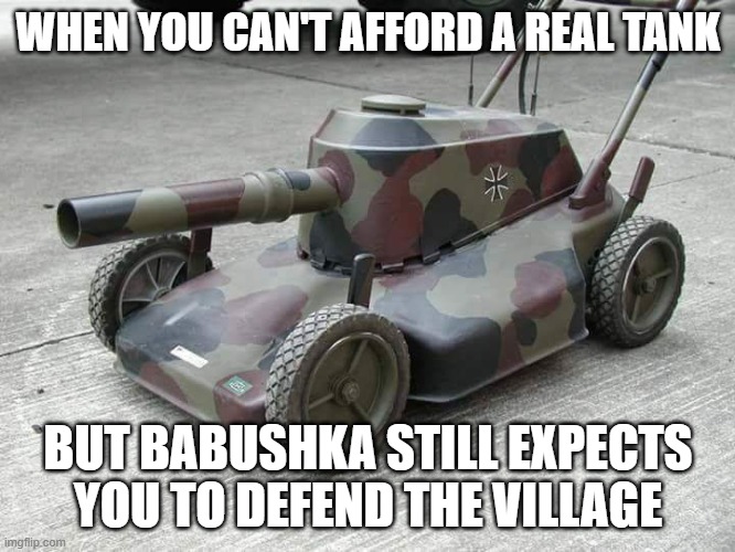 Lawnmower Tank | WHEN YOU CAN'T AFFORD A REAL TANK; BUT BABUSHKA STILL EXPECTS YOU TO DEFEND THE VILLAGE | image tagged in lawnmower tank,slavic lives matter,slavic tank | made w/ Imgflip meme maker
