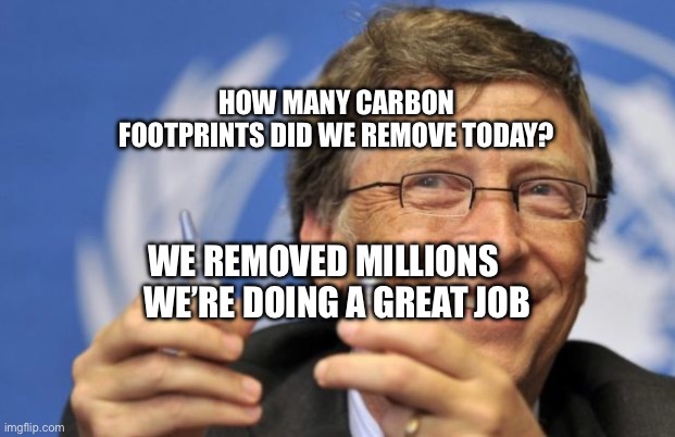 Bill Gates loves Vaccines | HOW MANY CARBON FOOTPRINTS DID WE REMOVE TODAY? WE REMOVED MILLIONS      WE’RE DOING A GREAT JOB | image tagged in bill gates loves vaccines | made w/ Imgflip meme maker