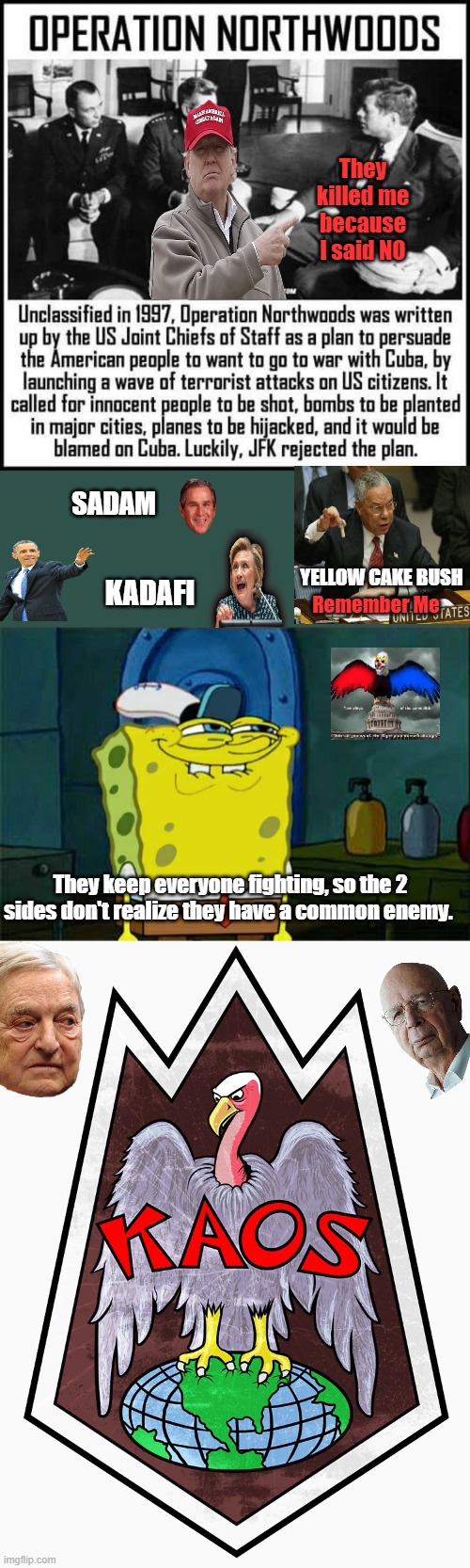 Are you seeing any patterns yet? Globalist 1 world gov. | They killed me because I said NO; SADAM; Remember Me; YELLOW CAKE BUSH; KADAFI; They keep everyone fighting, so the 2 sides don't realize they have a common enemy. | image tagged in memes,don't you squidward | made w/ Imgflip meme maker