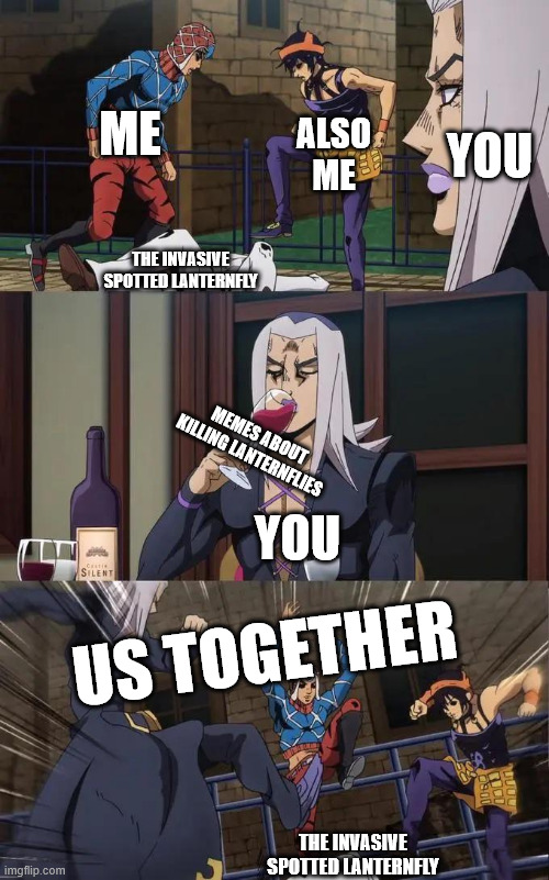 Me when I see a spotted lanternfly | ME; YOU; ALSO ME; THE INVASIVE SPOTTED LANTERNFLY; MEMES ABOUT KILLING LANTERNFLIES; YOU; US TOGETHER; THE INVASIVE SPOTTED LANTERNFLY | image tagged in jjba,golden wind,kicking meme,lanternfly,spotted lanternfly,funny | made w/ Imgflip meme maker