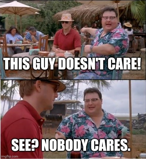 See Nobody Cares | THIS GUY DOESN'T CARE! SEE? NOBODY CARES. | image tagged in memes,see nobody cares | made w/ Imgflip meme maker