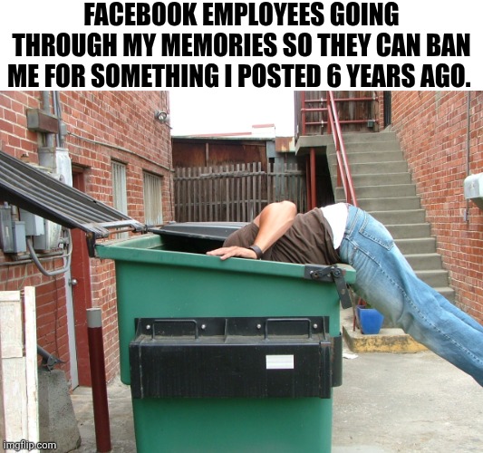 Facebook Employees Going Through My Memories So They Can Ban Me For Something I Posted 6 Years Ago. | FACEBOOK EMPLOYEES GOING THROUGH MY MEMORIES SO THEY CAN BAN ME FOR SOMETHING I POSTED 6 YEARS AGO. | image tagged in chrisjoines1 | made w/ Imgflip meme maker