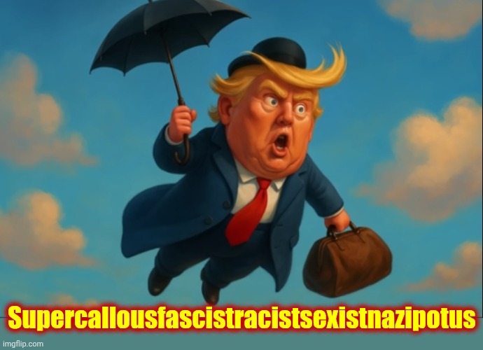 SUPER*CALLOUS*FASCIST*RACIST*SEXIST*NAZI*POTUS | Supercallousfascistracistsexistnazipotus | image tagged in memes,maga,nazis,sexist,racist,fascists | made w/ Imgflip meme maker