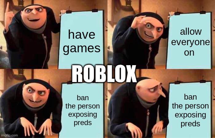 Gru's Plan | have games; allow everyone on; ROBLOX; ban the person exposing preds; ban the person exposing preds | image tagged in memes,gru's plan | made w/ Imgflip meme maker