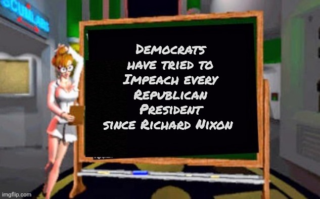 Doctor Betty Veronica | Democrats have tried to Impeach every Republican President since Richard Nixon | image tagged in doctor betty veronica | made w/ Imgflip meme maker