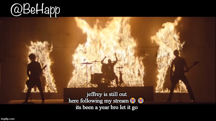 happ | jeffrey is still out here following my stream😭😭 its been a year bro let it go | image tagged in happ | made w/ Imgflip meme maker