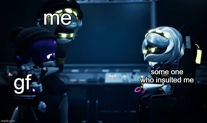 uh yes | me; some one who insulted me; gf | image tagged in n protecting uzi,murder drones | made w/ Imgflip meme maker