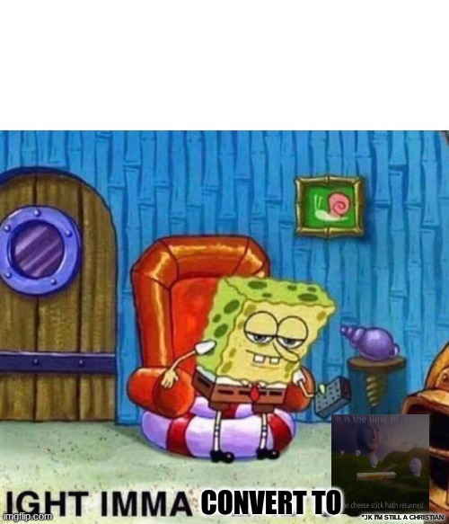 Spongebob Ight Imma Head Out Meme | CONVERT TO *JK I'M STILL A CHRISTIAN | image tagged in memes,spongebob ight imma head out | made w/ Imgflip meme maker