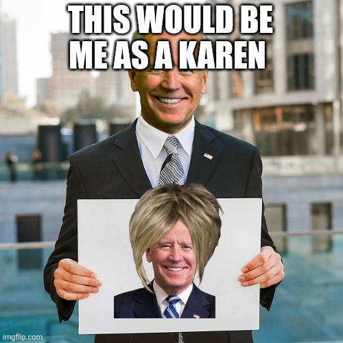 Joe Biden Blank Sign | THIS WOULD BE ME AS A KAREN | image tagged in joe biden blank sign | made w/ Imgflip meme maker