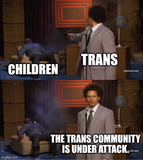 Stop killing our children two | TRANS; CHILDREN; THE TRANS COMMUNITY IS UNDER ATTACK. | image tagged in memes,who killed hannibal | made w/ Imgflip meme maker