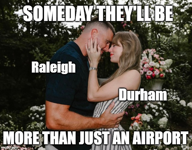 Those who say Raleigh-Durham is a big city may get their wish someday | SOMEDAY THEY'LL BE; Raleigh; Durham; MORE THAN JUST AN AIRPORT | image tagged in taylor swift travis kelce engagement,raleigh,durham,raleigh-durham | made w/ Imgflip meme maker