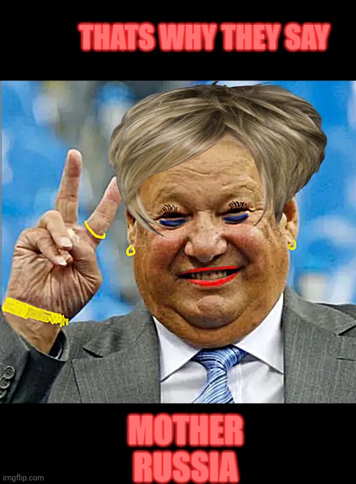 Mother russia | THATS WHY THEY SAY; MOTHER RUSSIA | image tagged in politics | made w/ Imgflip meme maker
