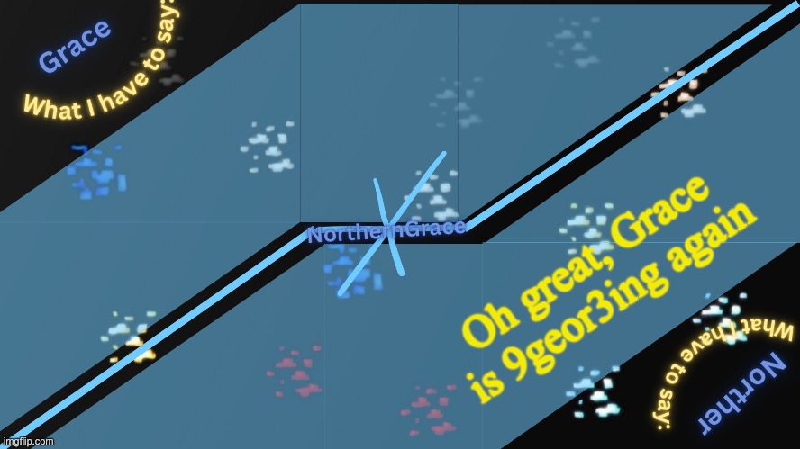 NorthernGrace Temp v2 | Oh great, Grace is 9geor3ing again | image tagged in northerngrace temp v2 | made w/ Imgflip meme maker