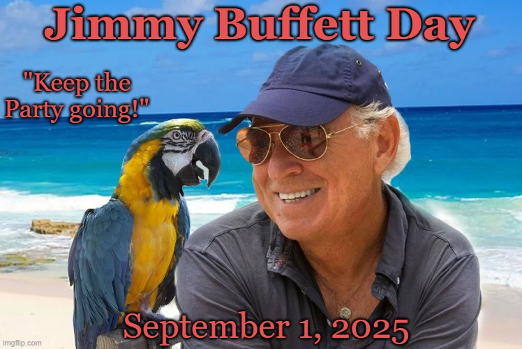 Jimmy Buffett Day | Jimmy Buffett Day; "Keep the Party going!"; September 1, 2025 | image tagged in music | made w/ Imgflip meme maker