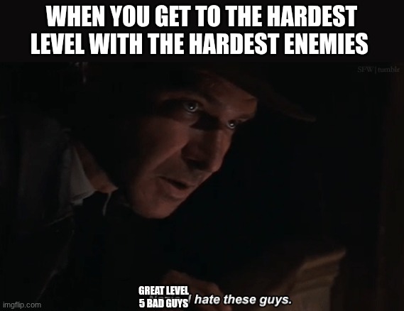 indiana jones | WHEN YOU GET TO THE HARDEST LEVEL WITH THE HARDEST ENEMIES; GREAT LEVEL 5 BAD GUYS | image tagged in indiana jones | made w/ Imgflip meme maker