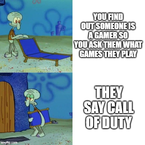 squiadwardo | YOU FIND OUT SOMEONE IS A GAMER SO YOU ASK THEM WHAT GAMES THEY PLAY; THEY SAY CALL OF DUTY | image tagged in squidward chair | made w/ Imgflip meme maker