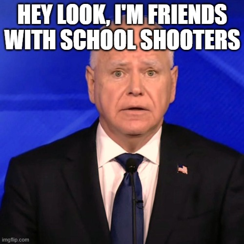 Tim Walz Debate 2024 | HEY LOOK, I'M FRIENDS WITH SCHOOL SHOOTERS | image tagged in tim walz debate 2024 | made w/ Imgflip meme maker