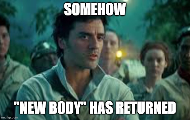 Somehow, Palpatine returned. | SOMEHOW; "NEW BODY" HAS RETURNED | image tagged in somehow palpatine returned | made w/ Imgflip meme maker