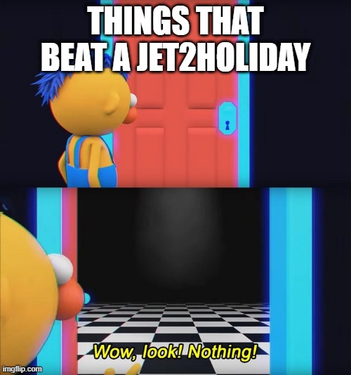 NOTHING BEATS A JET2HOLIDAY- | THINGS THAT BEAT A JET2HOLIDAY | image tagged in wow look nothing | made w/ Imgflip meme maker
