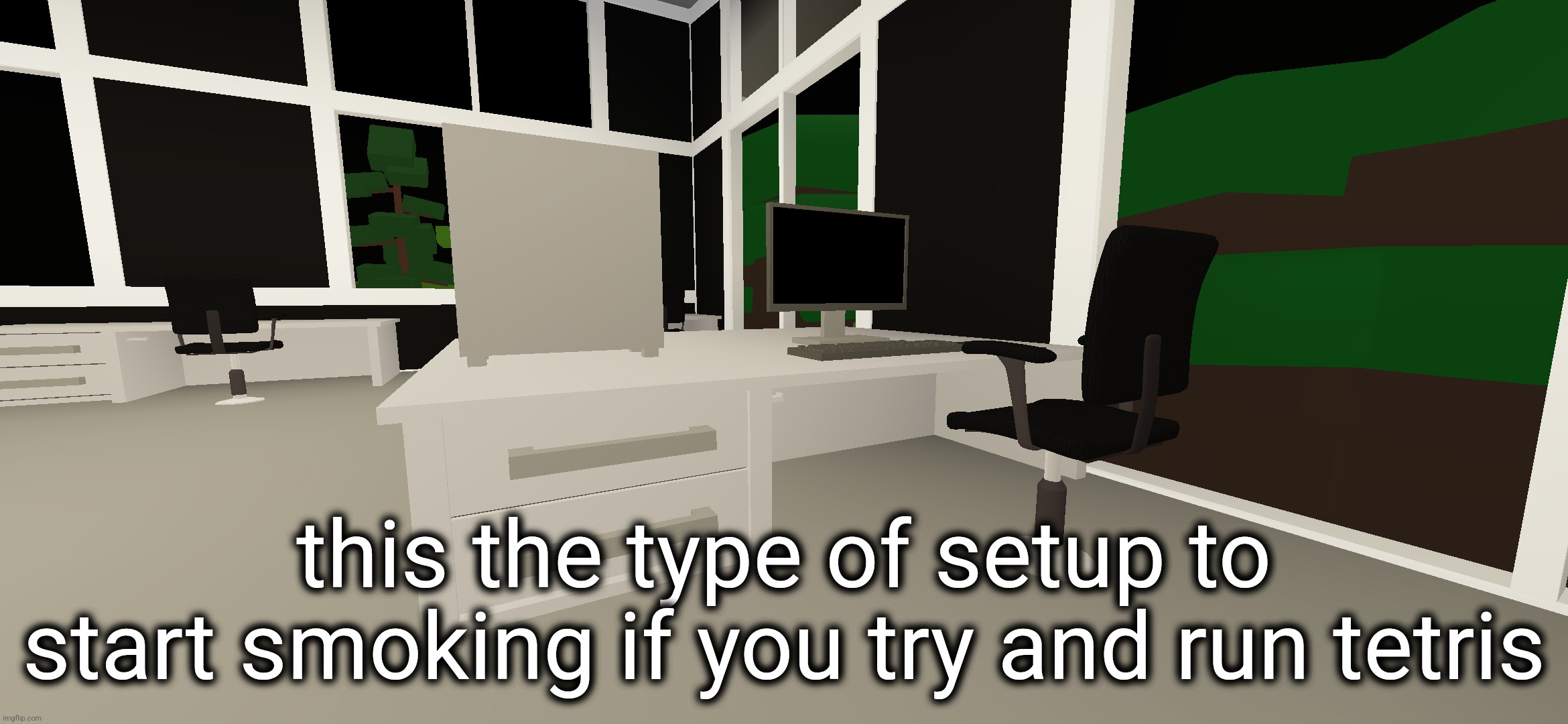 this the type of setup to start smoking if you try and run tetris | made w/ Imgflip meme maker