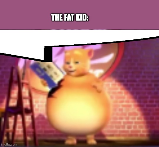 fatass | THE FAT KID: | image tagged in fatass | made w/ Imgflip meme maker