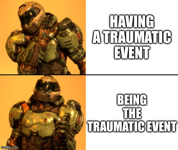 Doom in a nutshell | HAVING A TRAUMATIC EVENT; BEING THE TRAUMATIC EVENT | image tagged in doomguy drake meme,doom,drake hotline bling,meme,gaming | made w/ Imgflip meme maker