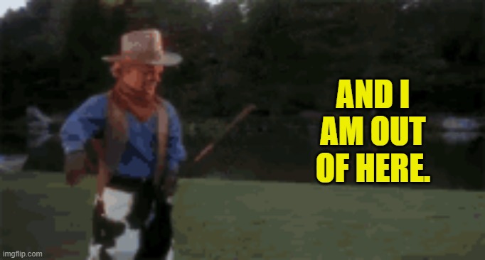 AND I AM OUT OF HERE. | made w/ Imgflip meme maker