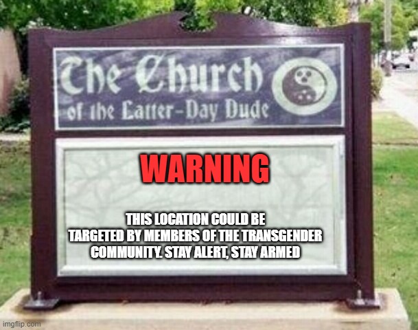 Protect your church from democrats | WARNING; THIS LOCATION COULD BE TARGETED BY MEMBERS OF THE TRANSGENDER COMMUNITY. STAY ALERT, STAY ARMED | image tagged in church sign,democrat war on america,transgender violence,warning sign,church security,biden approved violence | made w/ Imgflip meme maker