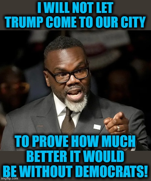 I WILL NOT LET TRUMP COME TO OUR CITY; TO PROVE HOW MUCH BETTER IT WOULD BE WITHOUT DEMOCRATS! | image tagged in brandon johnson,chicago,democrats,trump,crime | made w/ Imgflip meme maker