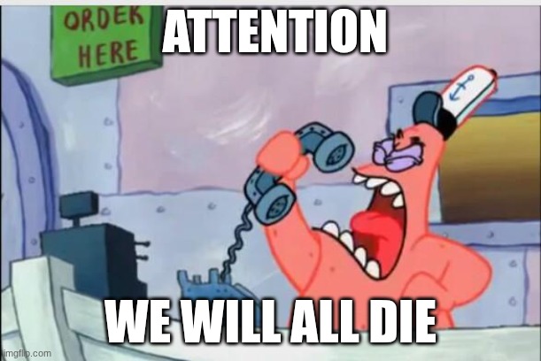 NO THIS IS PATRICK | ATTENTION; WE WILL ALL DIE | image tagged in no this is patrick | made w/ Imgflip meme maker