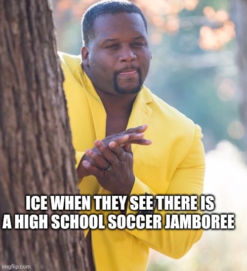 Black guy hiding behind tree | ICE WHEN THEY SEE THERE IS A HIGH SCHOOL SOCCER JAMBOREE | image tagged in black guy hiding behind tree | made w/ Imgflip meme maker