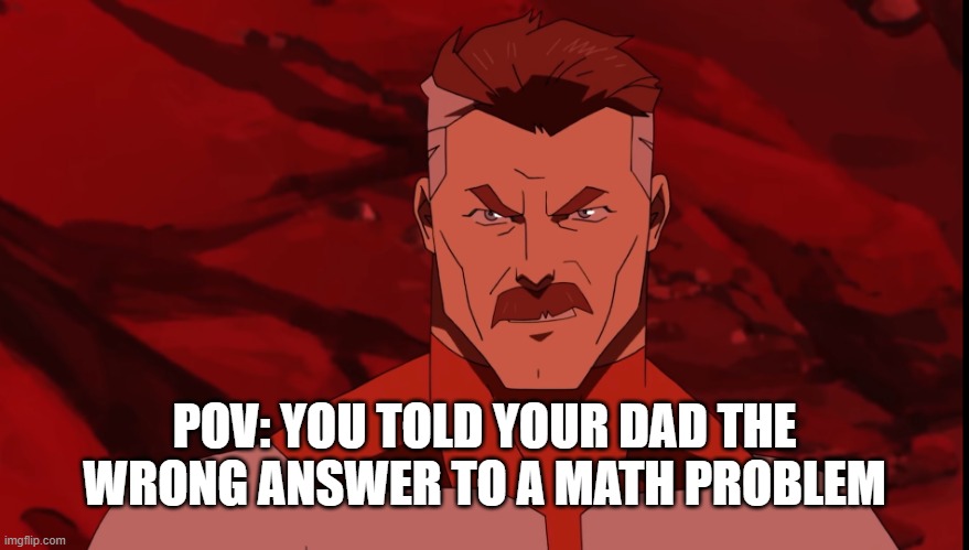 Omni-man | POV: YOU TOLD YOUR DAD THE WRONG ANSWER TO A MATH PROBLEM | image tagged in omni-man,math,dad,memes,pov,anger | made w/ Imgflip meme maker
