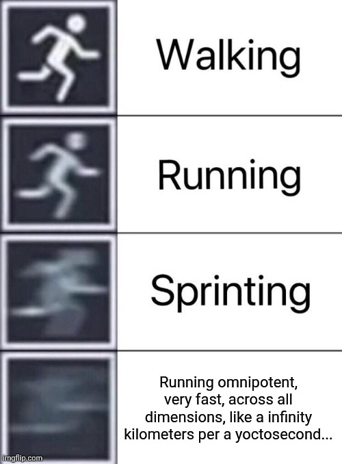 Walking, Running, Sprinting | Running omnipotent, very fast, across all dimensions, like a infinity kilometers per a yoctosecond... | image tagged in walking running sprinting | made w/ Imgflip meme maker