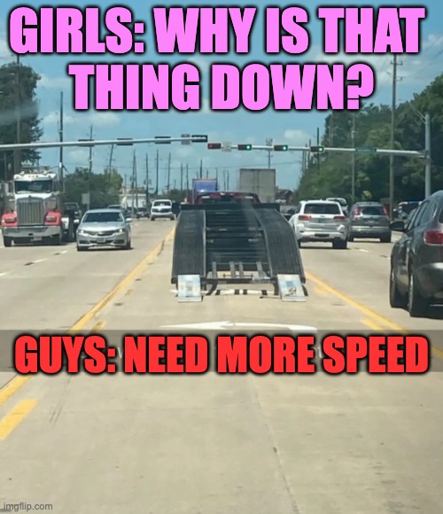car ramp | GIRLS: WHY IS THAT 
THING DOWN? GUYS: NEED MORE SPEED | image tagged in car ramp | made w/ Imgflip meme maker