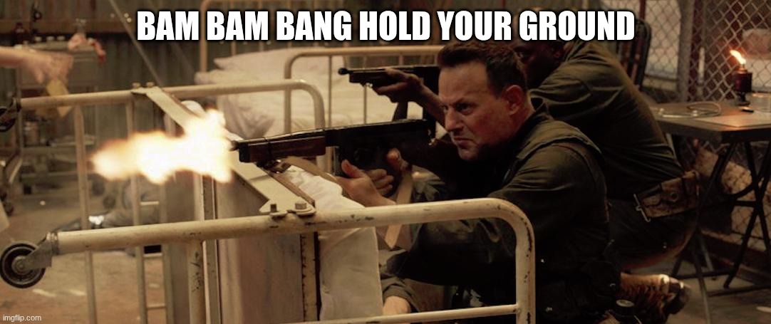 soldiers | BAM BAM BANG HOLD YOUR GROUND | image tagged in soldiers | made w/ Imgflip meme maker