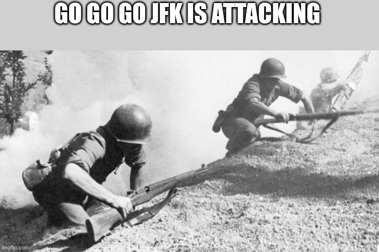 us soldiers | GO GO GO JFK IS ATTACKING | image tagged in us soldiers | made w/ Imgflip meme maker