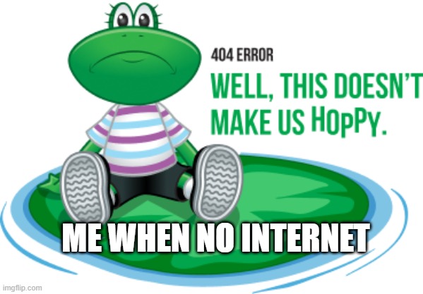 oops | ME WHEN NO INTERNET | image tagged in change my mind | made w/ Imgflip meme maker