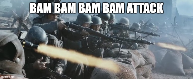 German soldiers | BAM BAM BAM BAM ATTACK | image tagged in german soldiers | made w/ Imgflip meme maker