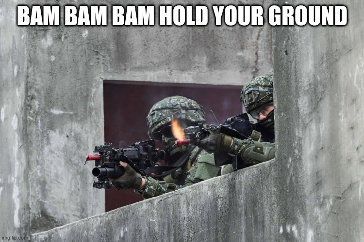 soldiers | BAM BAM BAM HOLD YOUR GROUND | image tagged in soldiers | made w/ Imgflip meme maker