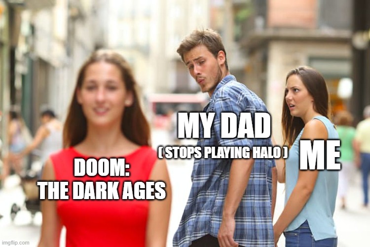 DAD?! | MY DAD; ME; ( STOPS PLAYING HALO ); DOOM: THE DARK AGES | image tagged in distracted boyfriend,halo,doom,ooooooooooooo | made w/ Imgflip meme maker