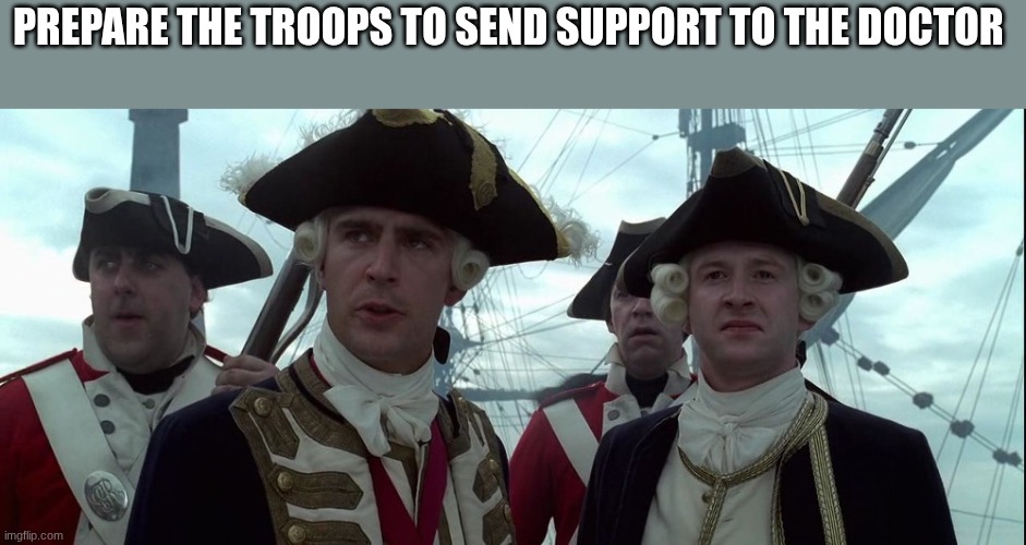british commanders | PREPARE THE TROOPS TO SEND SUPPORT TO THE DOCTOR | image tagged in british commanders | made w/ Imgflip meme maker
