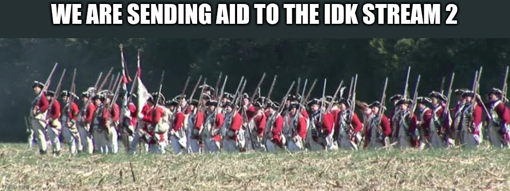 british soldiers | WE ARE SENDING AID TO THE IDK STREAM 2 | image tagged in british soldiers | made w/ Imgflip meme maker