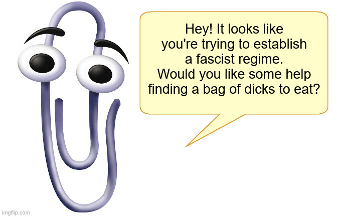 Clippy | Hey! It looks like you're trying to establish a fascist regime. Would you like some help finding a bag of dicks to eat? | image tagged in clippy | made w/ Imgflip meme maker