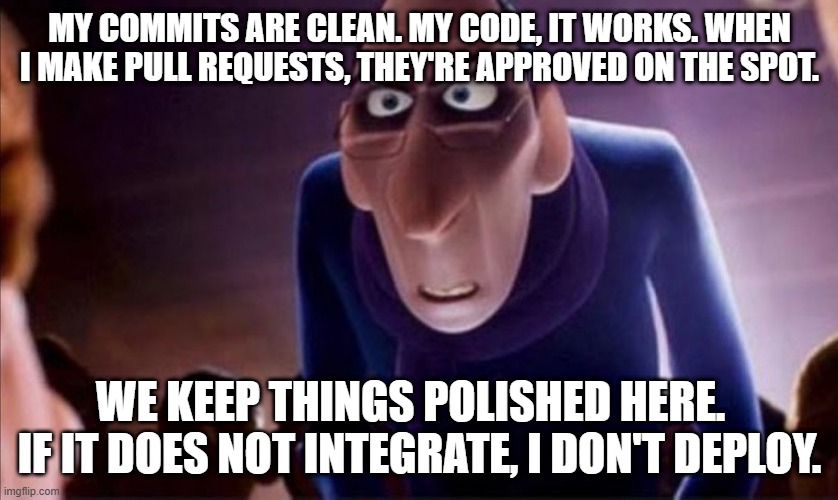 Anton Ego | MY COMMITS ARE CLEAN. MY CODE, IT WORKS. WHEN I MAKE PULL REQUESTS, THEY'RE APPROVED ON THE SPOT. WE KEEP THINGS POLISHED HERE.   IF IT DOES NOT INTEGRATE, I DON'T DEPLOY. | image tagged in anton ego | made w/ Imgflip meme maker