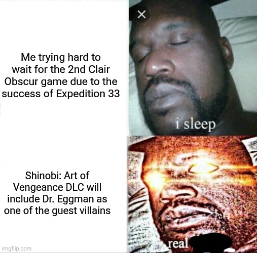 Sleeping Shaq | Me trying hard to wait for the 2nd Clair Obscur game due to the success of Expedition 33; Shinobi: Art of Vengeance DLC will include Dr. Eggman as one of the guest villains | image tagged in memes,sleeping shaq,sonic the hedgehog,clair obscur,prediction | made w/ Imgflip meme maker