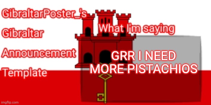 GibraltarPoster_'s Gibraltar Announcement Template | GRR I NEED MORE PISTACHIOS | image tagged in gibraltarposter_'s gibraltar announcement template | made w/ Imgflip meme maker