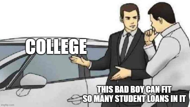 college | COLLEGE; THIS BAD BOY CAN FIT SO MANY STUDENT LOANS IN IT | image tagged in memes,funny,sad,college,student loans,school meme | made w/ Imgflip meme maker