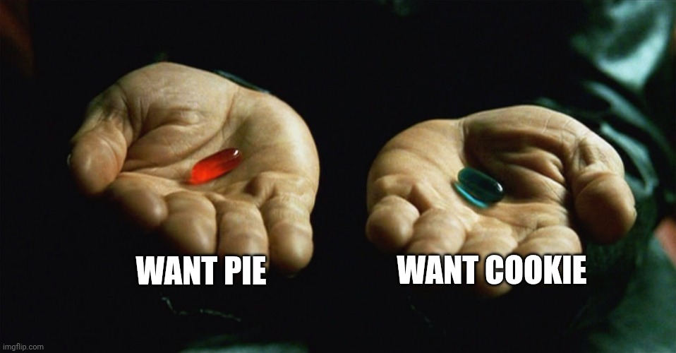 Who wants Pie | WANT PIE; WANT COOKIE | image tagged in red pill blue pill | made w/ Imgflip meme maker