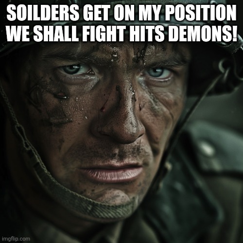 WW2 Soilder | SOILDERS GET ON MY POSITION WE SHALL FIGHT HITS DEMONS! | image tagged in ww2 soilder | made w/ Imgflip meme maker